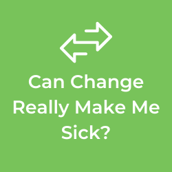 Can Change Really Make Me Sick?